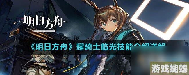 《明日方舟》耀骑士临光技能介绍详解