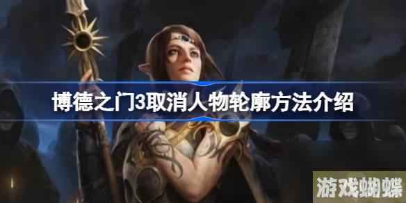 博德之门3怎么取消人物轮廓 博德之门3取消人物轮廓方法介绍
