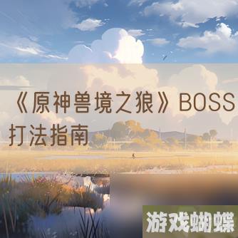 《原神兽境之狼》BOSS打法指南