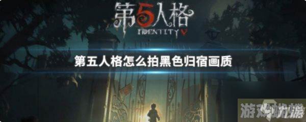 第五人格归宿照怎么拍 第五人格归宿照拍摄介绍