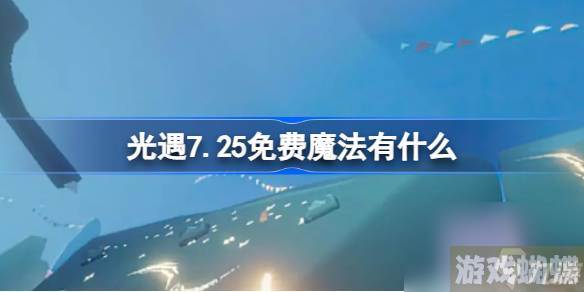 光遇7.25免费魔法有什么,光遇7月25日免费魔法收集攻略