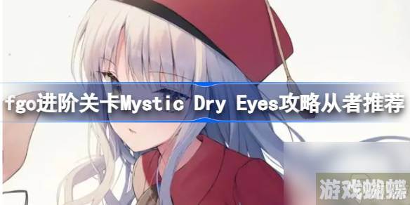 fgo进阶关卡Mystic Dry Eyes攻略从者推荐,fgo进阶关卡Mystic Dry Eyes怎么攻略