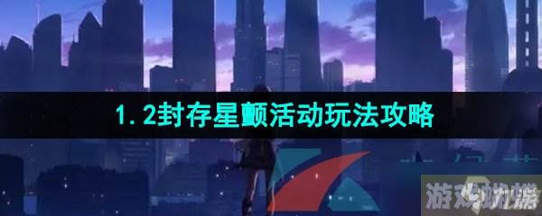 《崩坏星穹铁道》1.2封存星颤活动玩法攻略