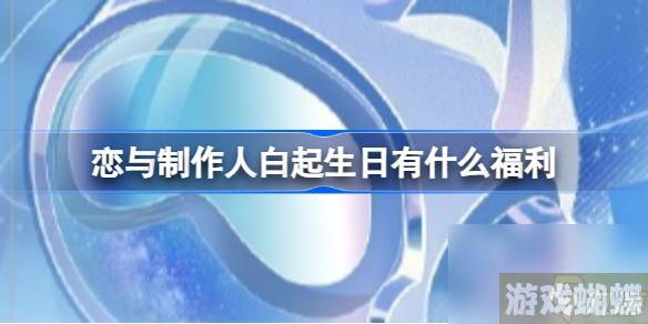 恋与制作人白起生日有什么福利,恋与制作人予你千风活动福利一览