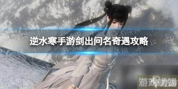 逆水寒手游剑出问名奇遇攻略