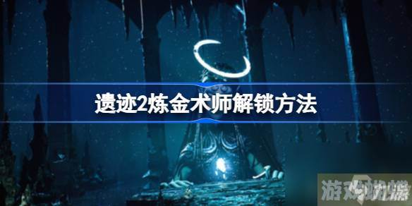 遗迹2炼金术师怎么解锁,遗迹2炼金术师解锁方法