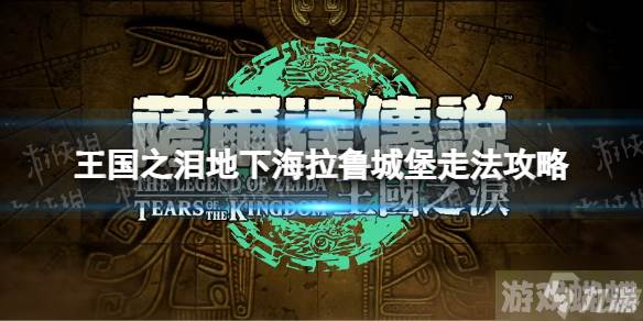 《塞尔达传说王国之泪》地下海拉鲁城堡怎么走？ 地下海拉鲁城堡走法攻略大放送