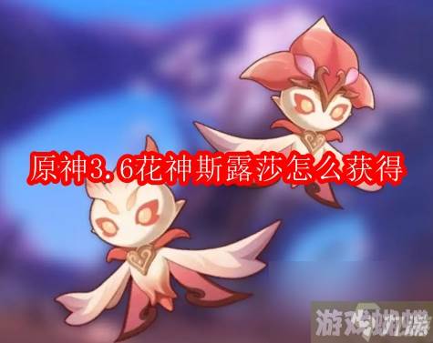 原神3.6花神斯露莎怎么获得