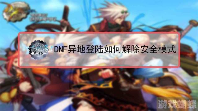 如何解除dnf安全模式(解除dnf安全模式短信验证不了)