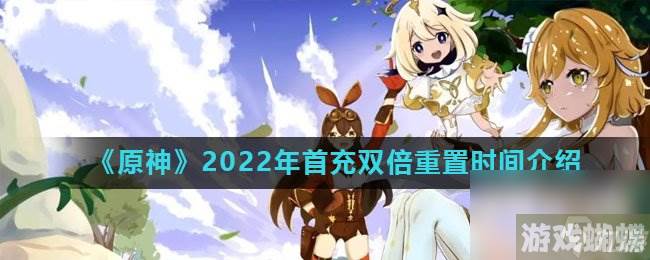 《原神》2022年首充双倍重置时间介绍